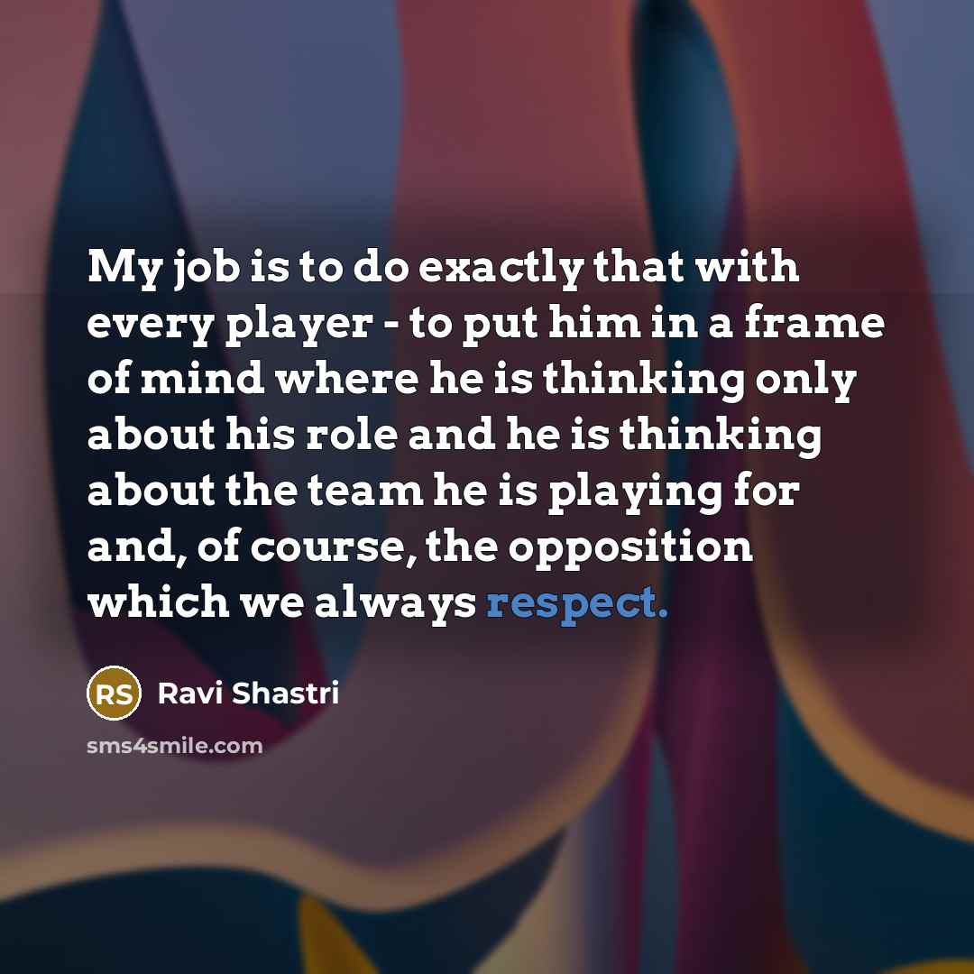 “My job is to do exactly that with every player…” quote by Ravi Shastri