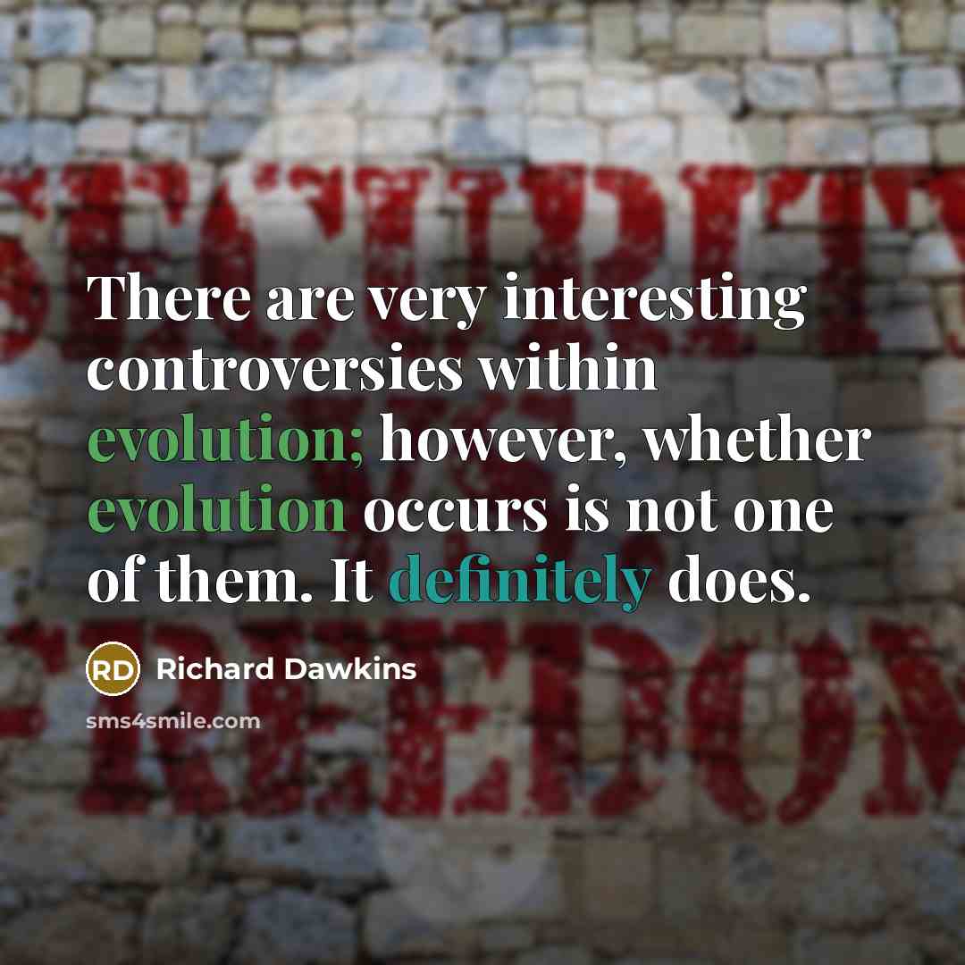 “There are very interesting controversies within evolution; however, whether evolution occurs is not one of them. It definitely does.” quote by Richard Dawkins