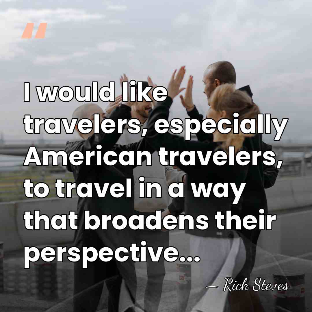 I would like travelers, especially American travelers, to travel in a way&hellip; - Rick Steves
