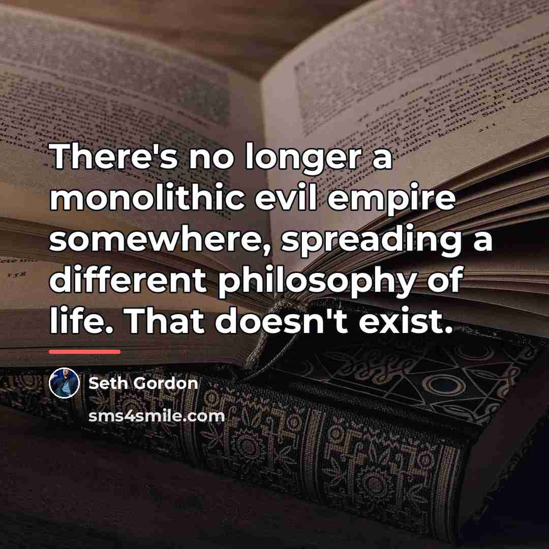 “There's no longer a monolithic evil empire somewhere, spreading a…” quote by Seth Gordon