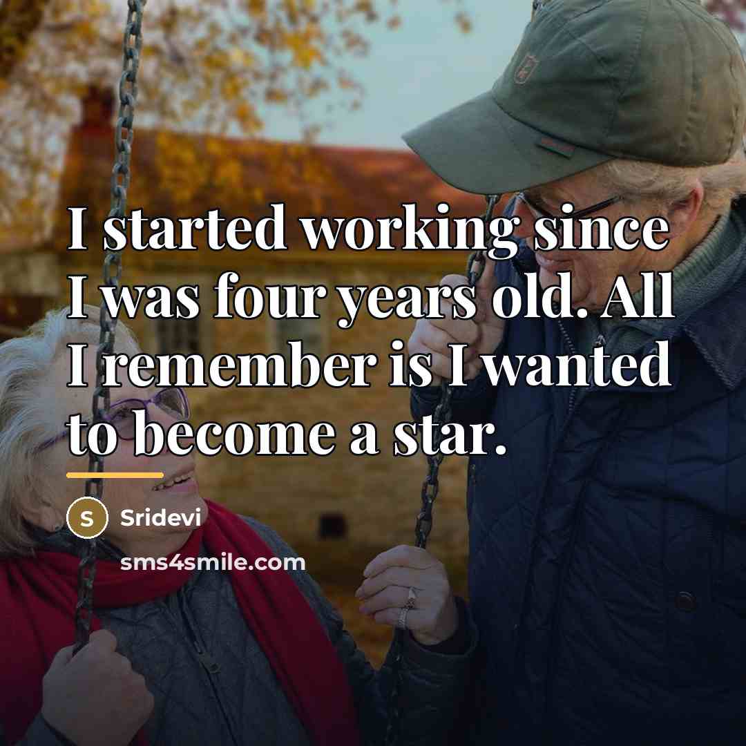 “I started working since I was four years old. All…” quote by Sridevi