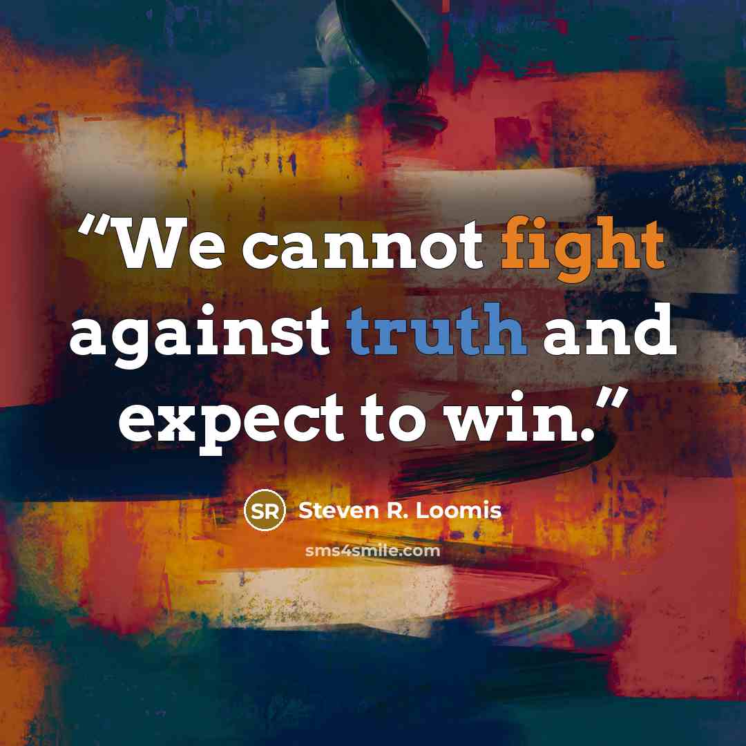 “We cannot fight against truth and expect to win.” quote by Steven R. Loomis
