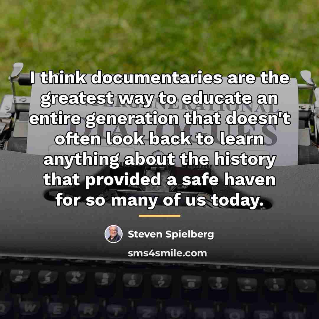 “I think documentaries are the greatest way to educate an…” quote by Steven Spielberg