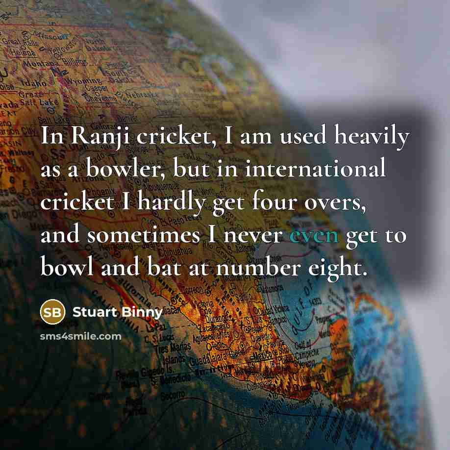 “In Ranji cricket, I am used heavily as a bowler,…” quote by Stuart Binny