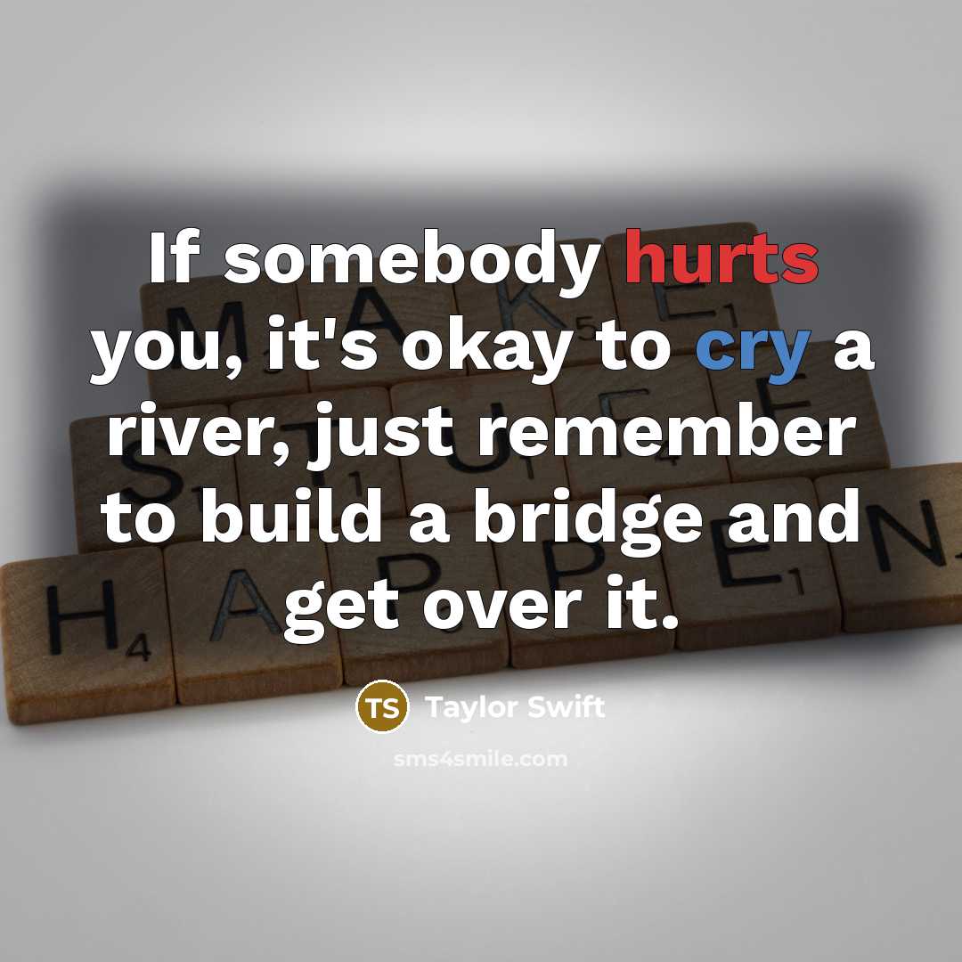 “If somebody hurts you, it's okay to cry a river,…” quote by Taylor Swift