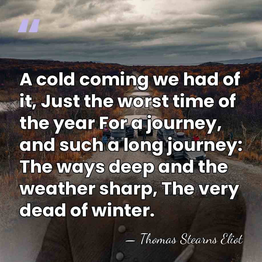 A cold coming we had of it, Just the worst time of&hellip; - Thomas Stearns Eliot
