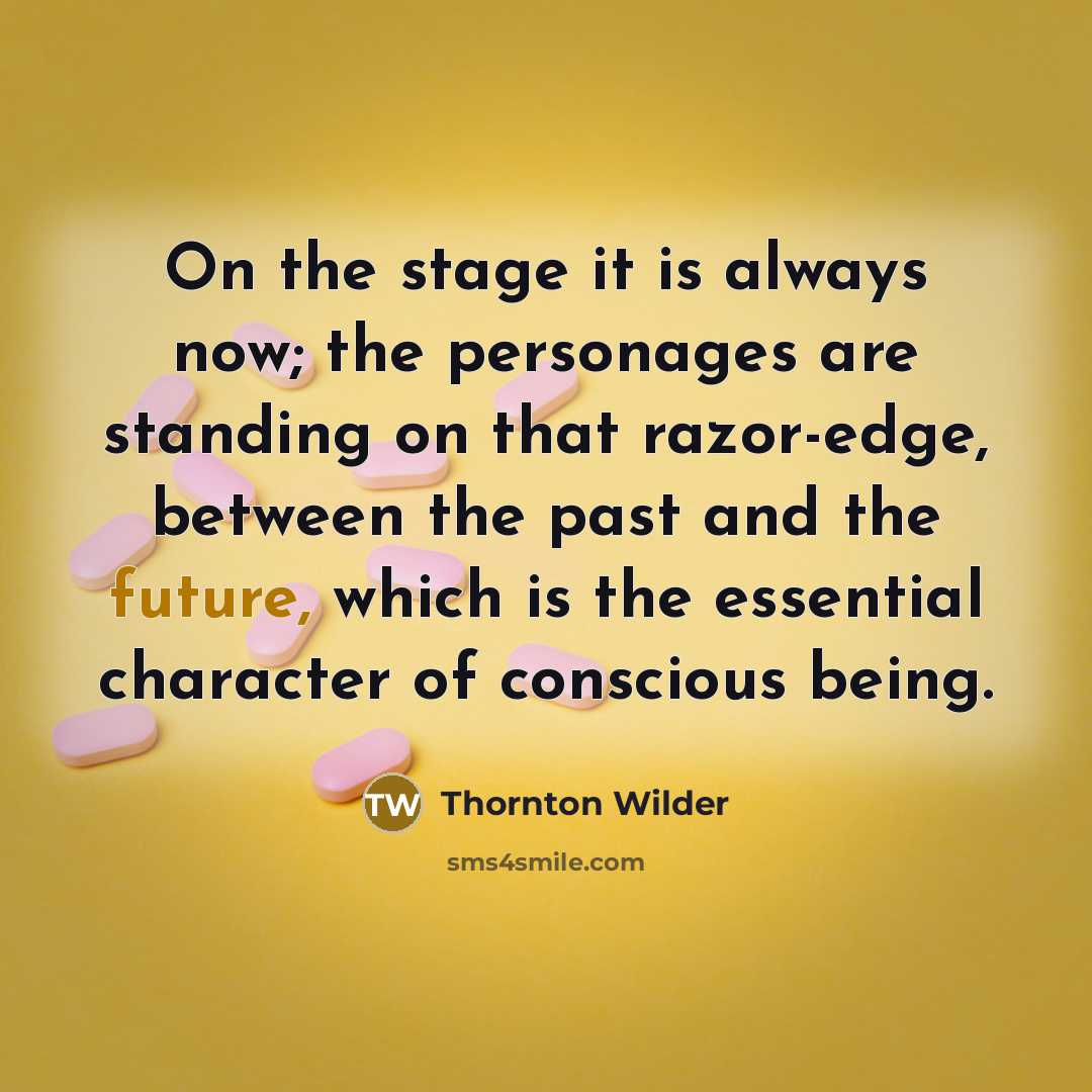“On the stage it is always now; the personages are…” quote by Thornton Wilder