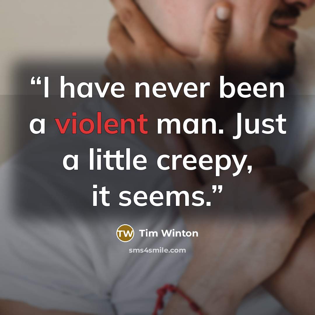 “I have never been a violent man. Just a little creepy, it seems.” quote by Tim Winton