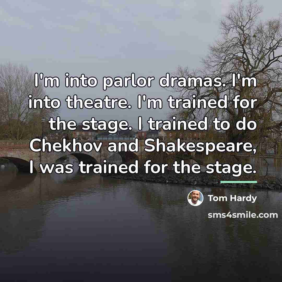 “I'm into parlor dramas. I'm into theatre. I'm trained for…” quote by Tom Hardy
