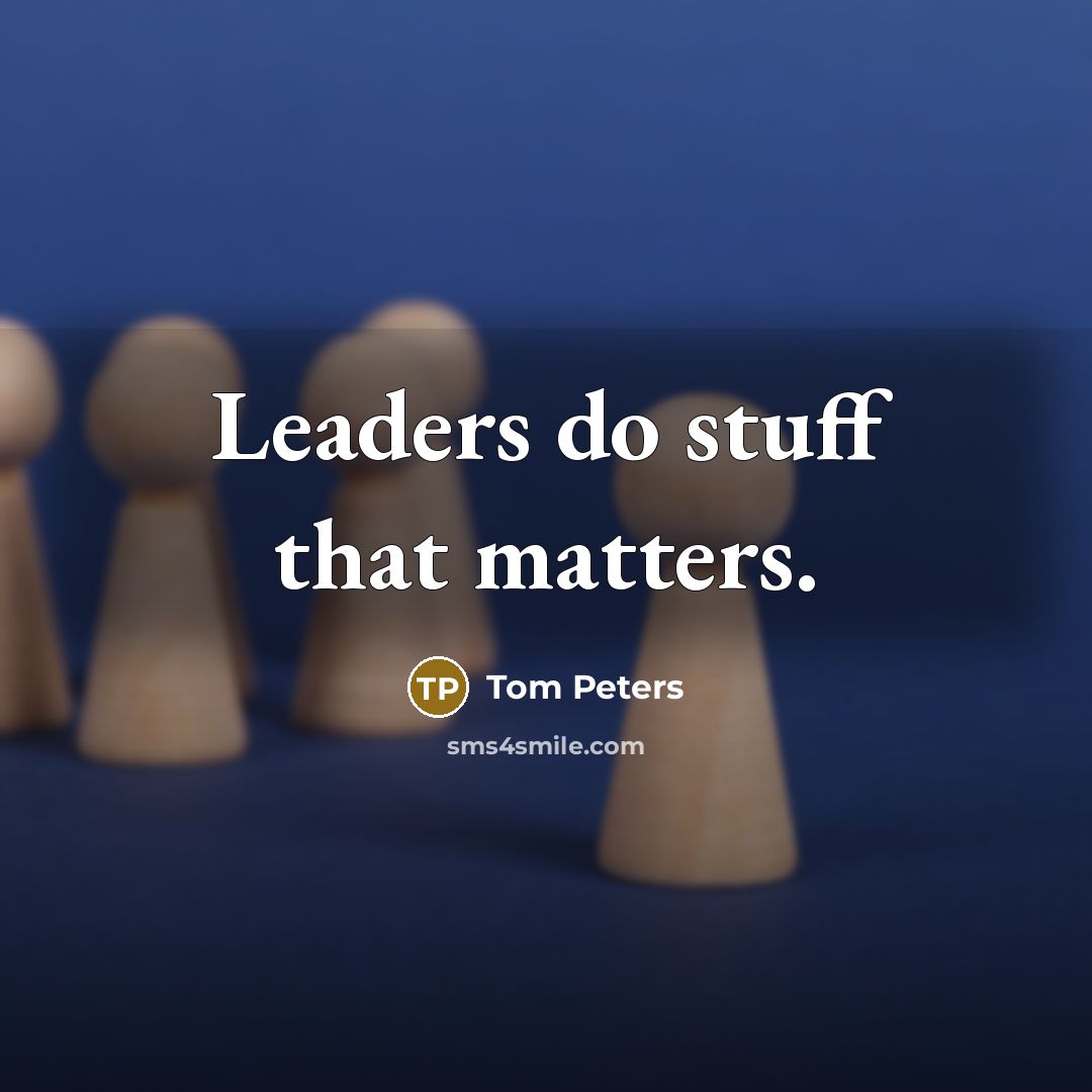 “Leaders do stuff that matters.…” quote by Tom Peters
