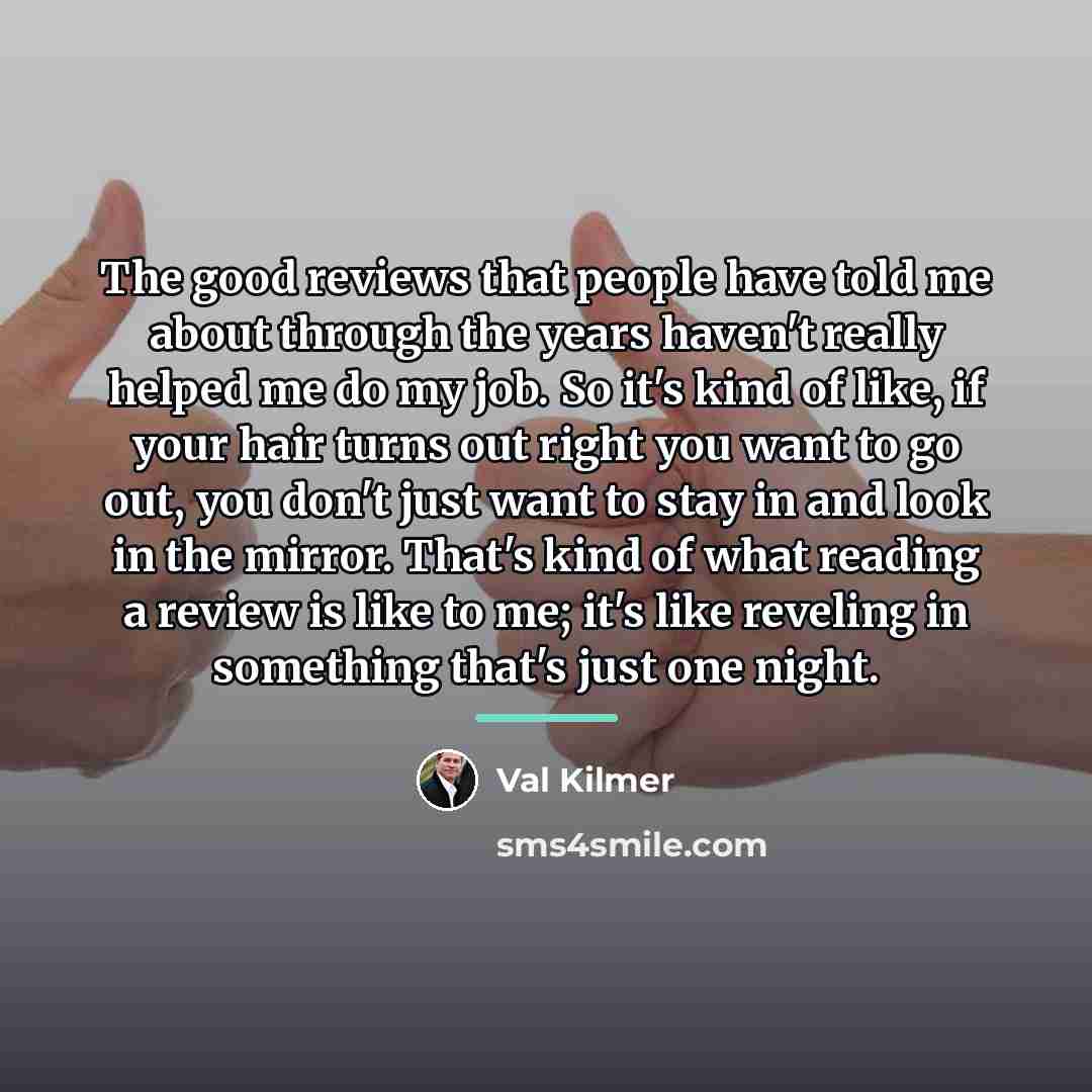 “The good reviews that people have told me about through…” quote by Val Kilmer