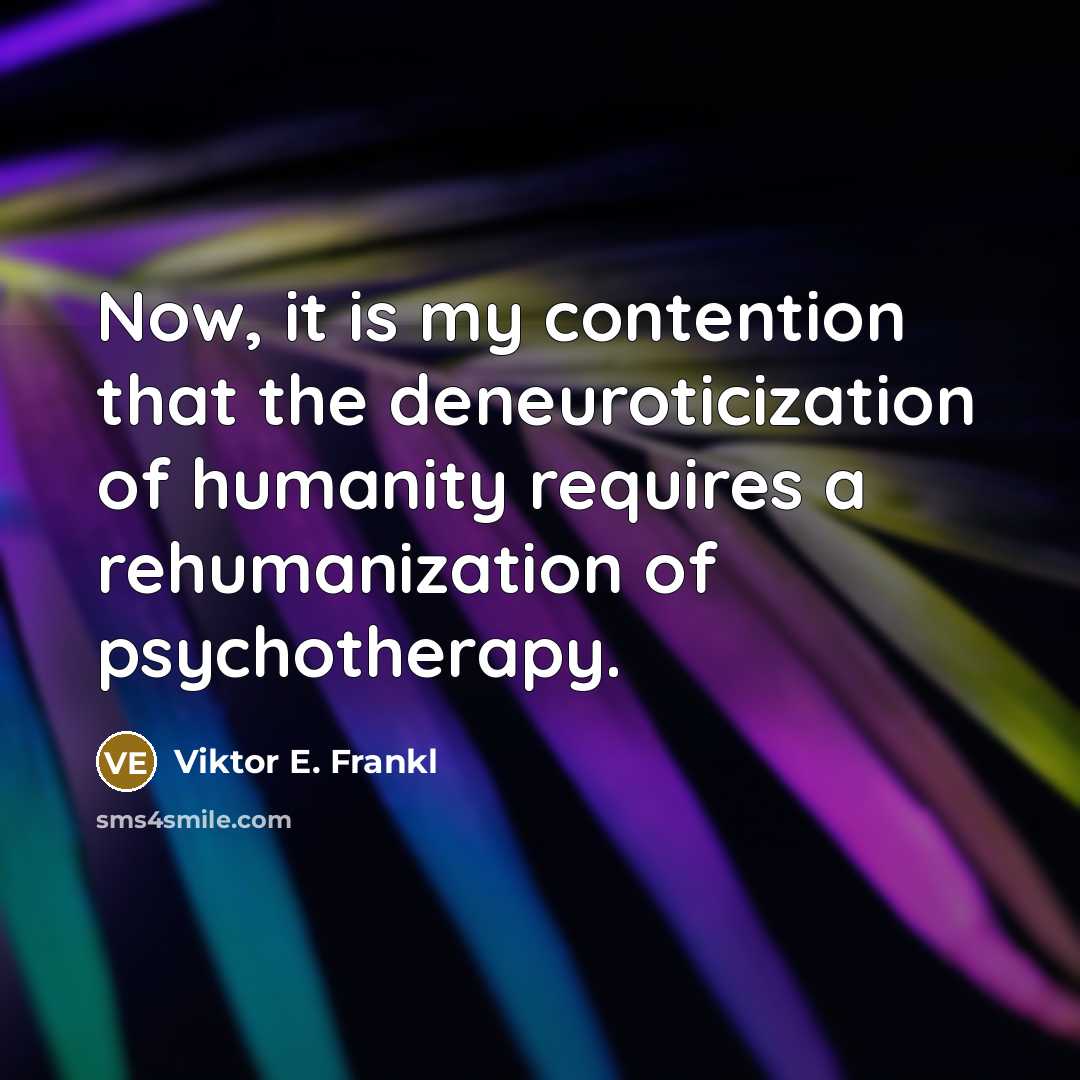 “Now, it is my contention that the deneuroticization of humanity…” quote by Viktor E. Frankl