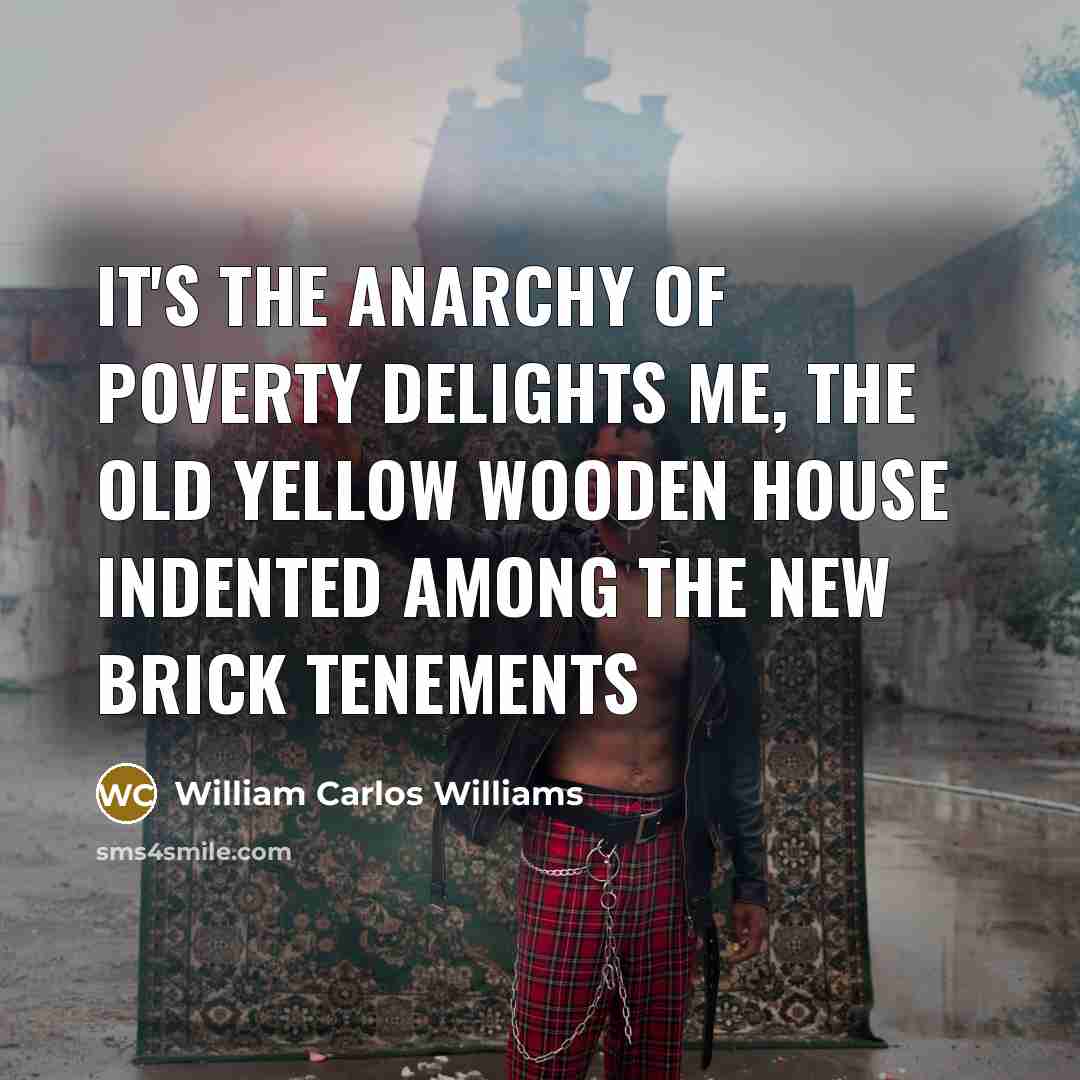 “It's the anarchy of poverty delights me, the old yellow…” quote by William Carlos Williams