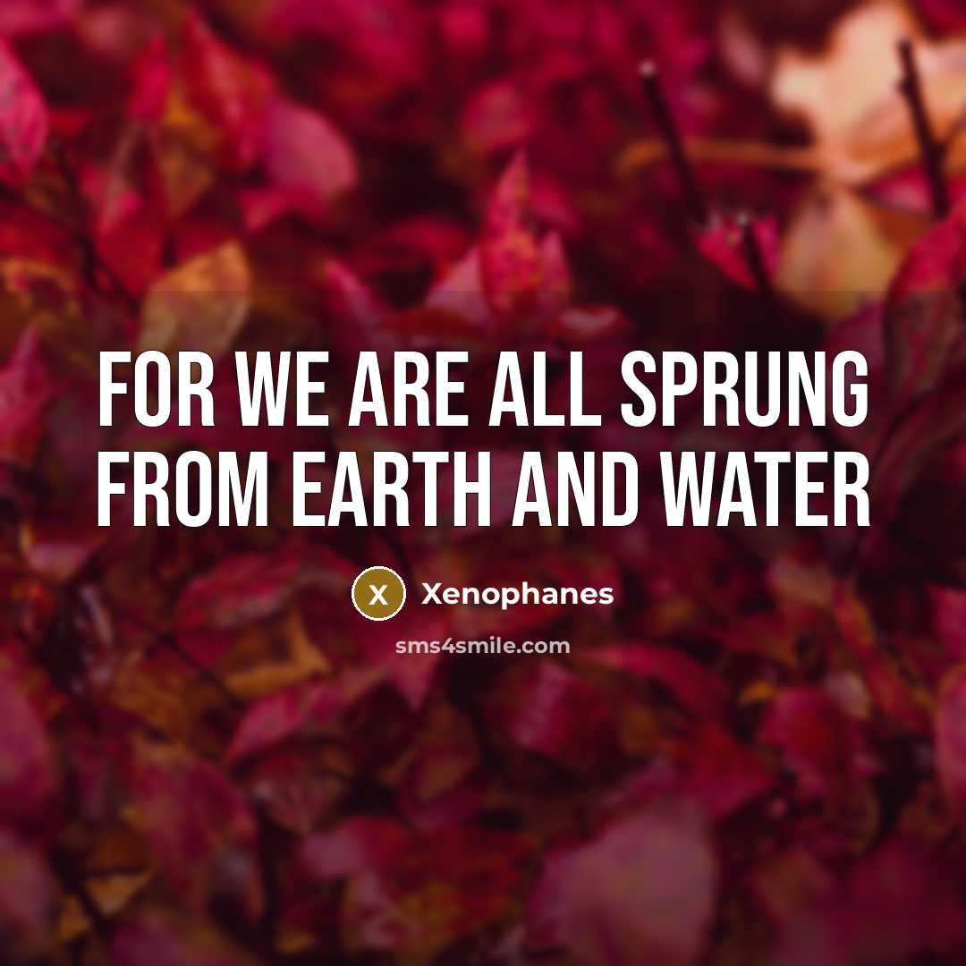 “For we are all sprung from earth and water…” quote by Xenophanes