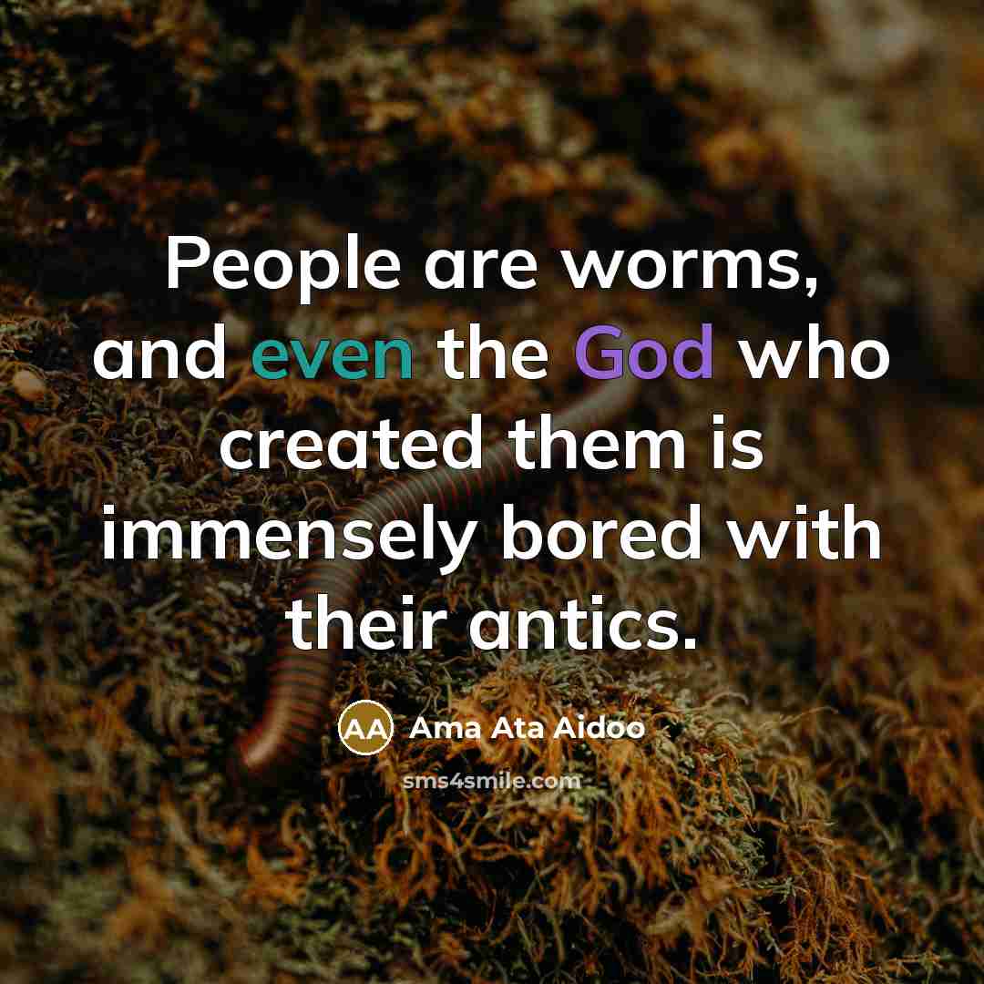 “People are worms, and even the God who created them…” quote by Ama Ata Aidoo