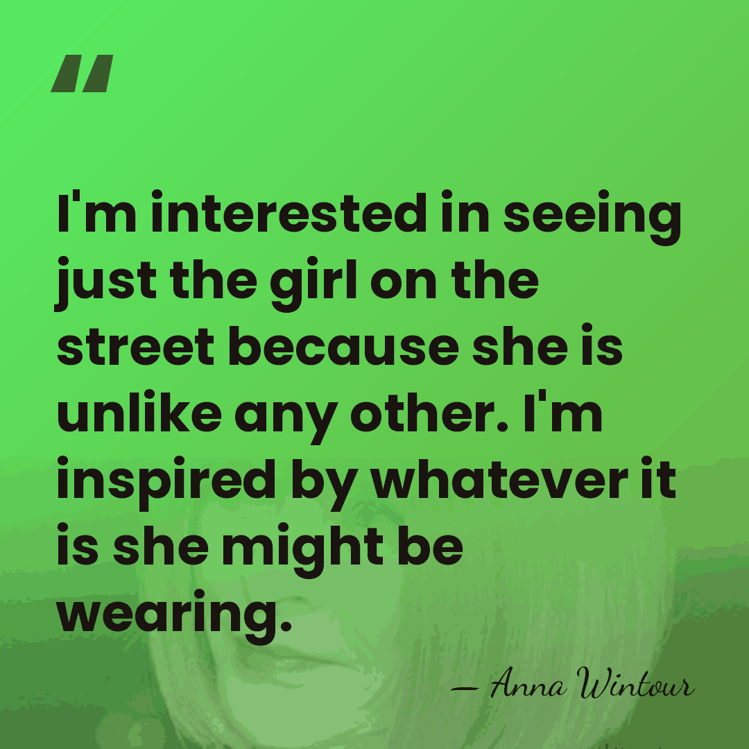 I'm interested in seeing just the girl on the street because she&hellip; - Anna Wintour