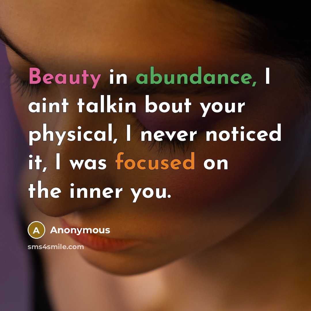 “Beauty in abundance, I aint talkin bout your physical, I never noticed it, I was focused on the inner you.” quote by Anonymous