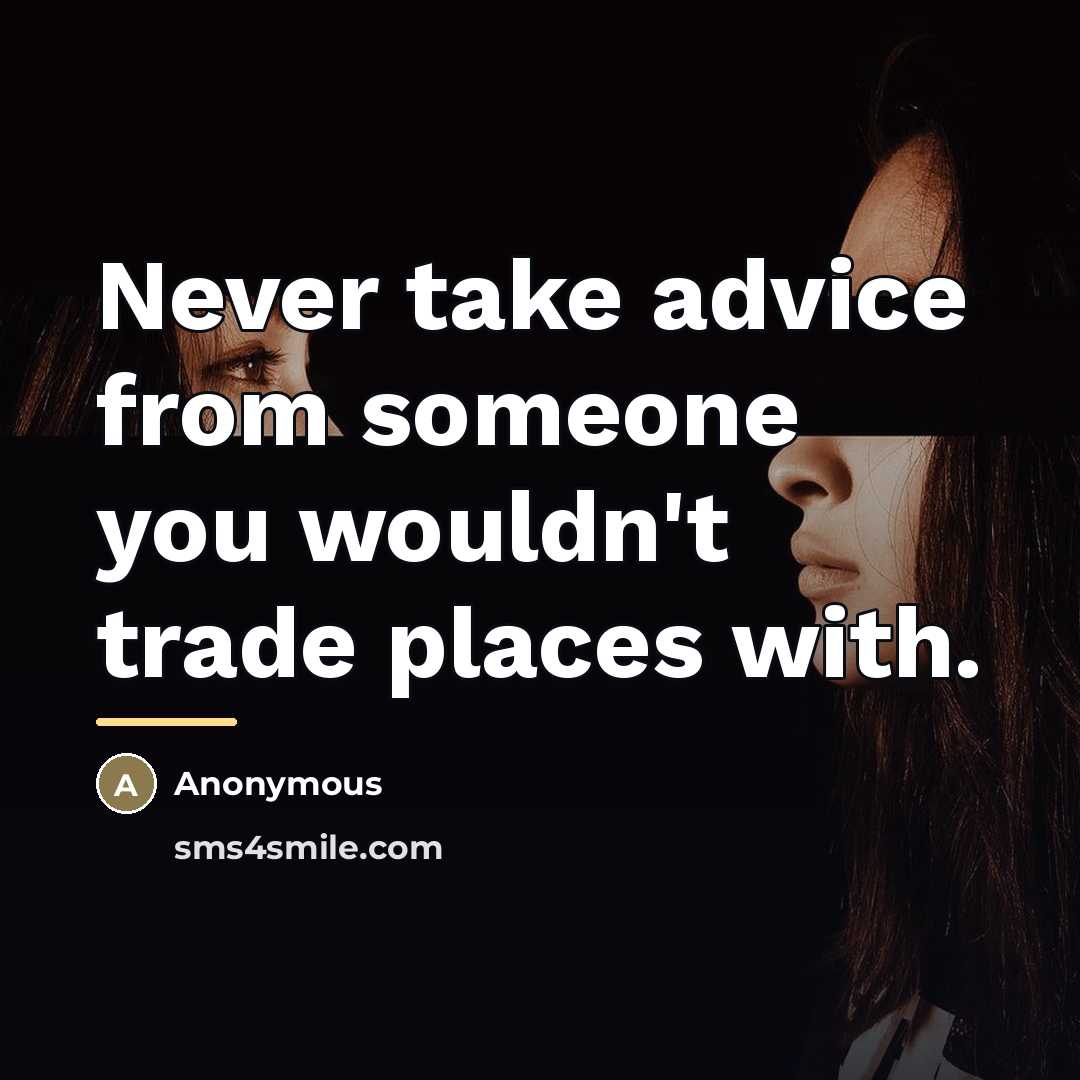 “Never take advice from someone you wouldn't trade places with.…” quote by Anonymous