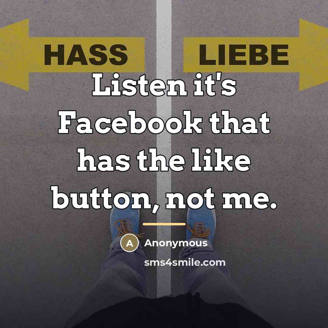 “Listen it's Facebook that has the like button, not me.…” quote by Anonymous