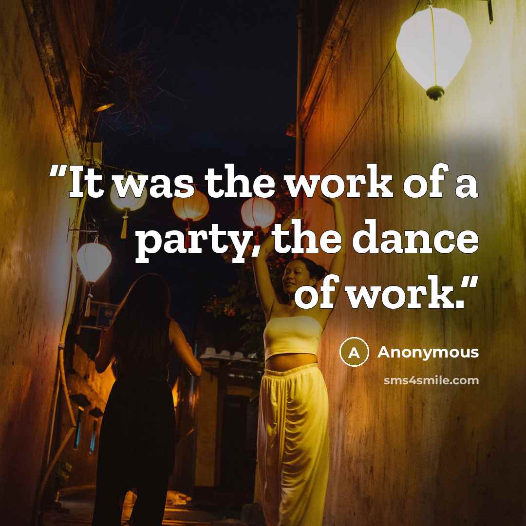“It was the work of a party, the dance of work.” quote by Anonymous
