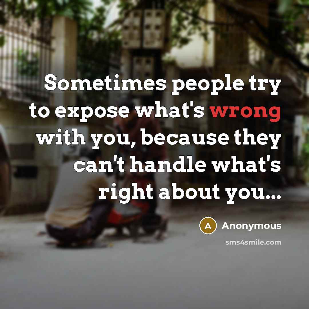 “Sometimes people try to expose what's wrong with you, because they can't handle what's right about you...” quote by Anonymous