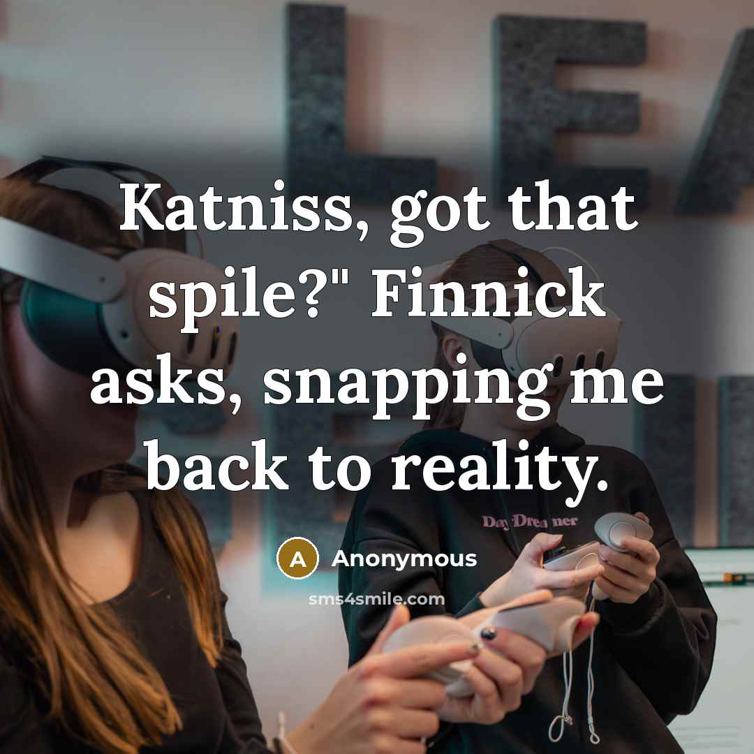 “Katniss, got that spile?" Finnick asks, snapping me back to…” quote by Anonymous