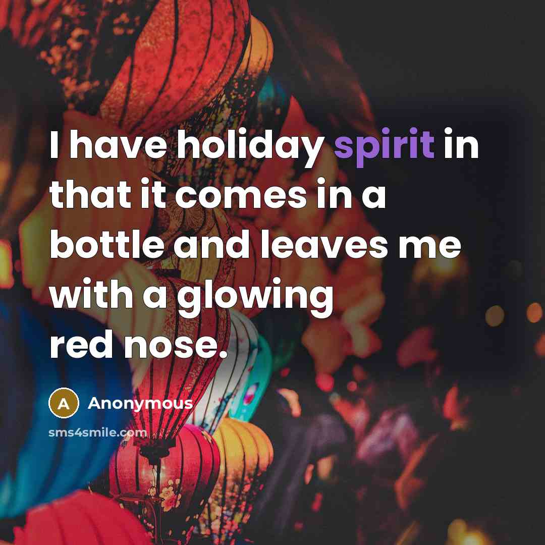 “I have holiday spirit in that it comes in a…” quote by Anonymous