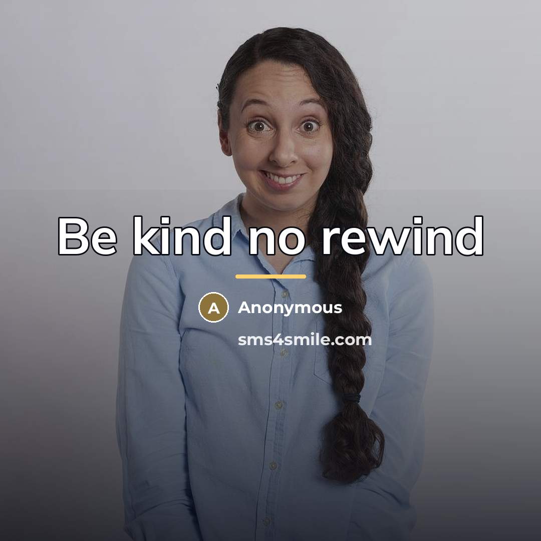 “Be kind no rewind…” quote by Anonymous