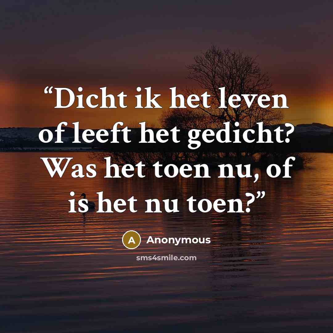 “Dicht ik het leven of leeft het gedicht? Was het toen nu, of is het nu toen?” quote by Anonymous