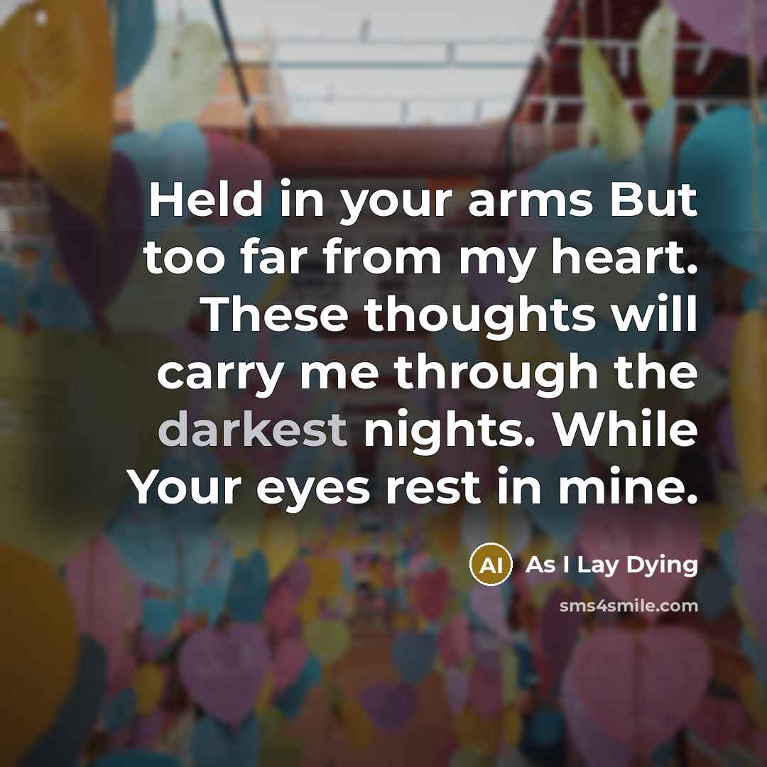 “Held in your arms But too far from my heart. These thoughts will carry me through the darkest nights. While Your eyes rest in mine.” quote by As I Lay Dying