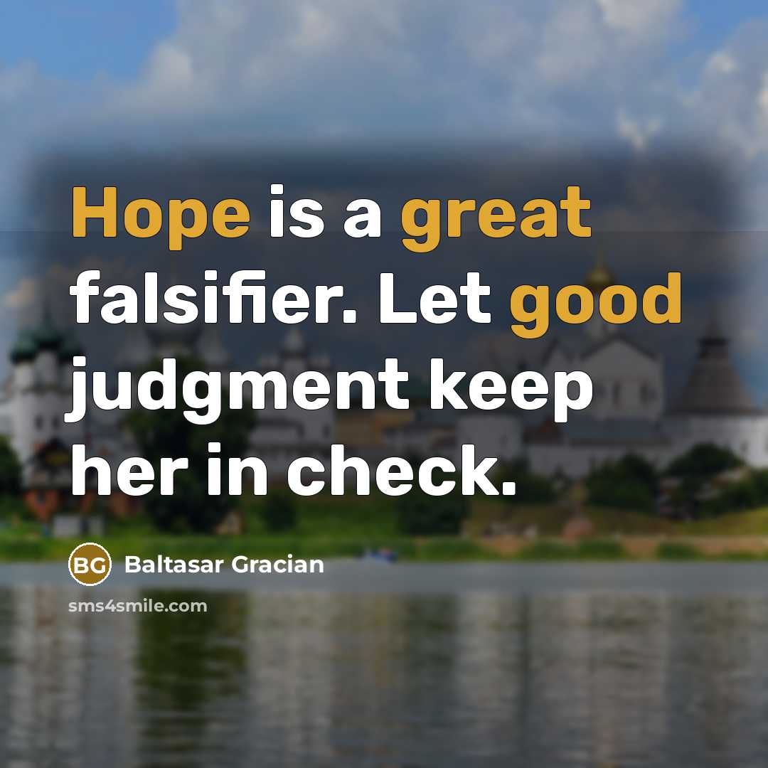 “Hope is a great falsifier. Let good judgment keep her in check.” quote by Baltasar Gracian