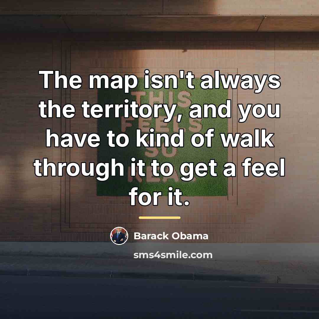 “The map isn't always the territory, and you have to…” quote by Barack Obama