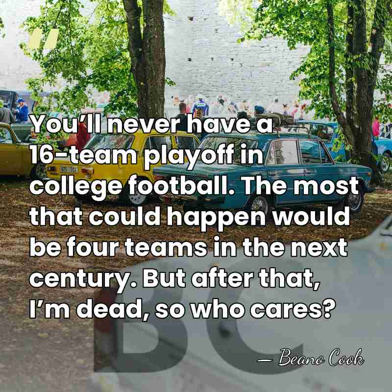 You’ll never have a 16-team playoff in college football. The most that&hellip; - Beano Cook