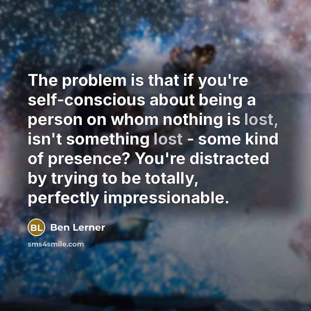 “The problem is that if you're self-conscious about being a…” quote by Ben Lerner