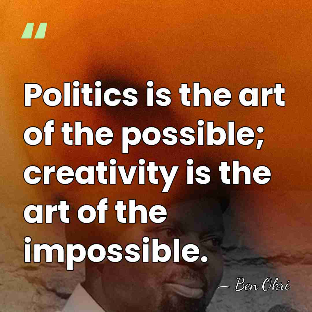 Politics is the art of the possible; creativity is the art of&hellip; - Ben Okri