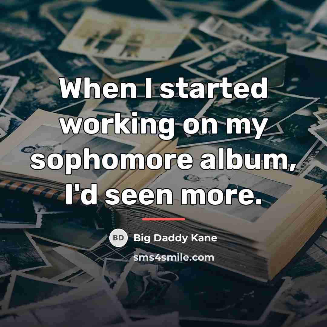 “When I started working on my sophomore album, I'd seen…” quote by Big Daddy Kane