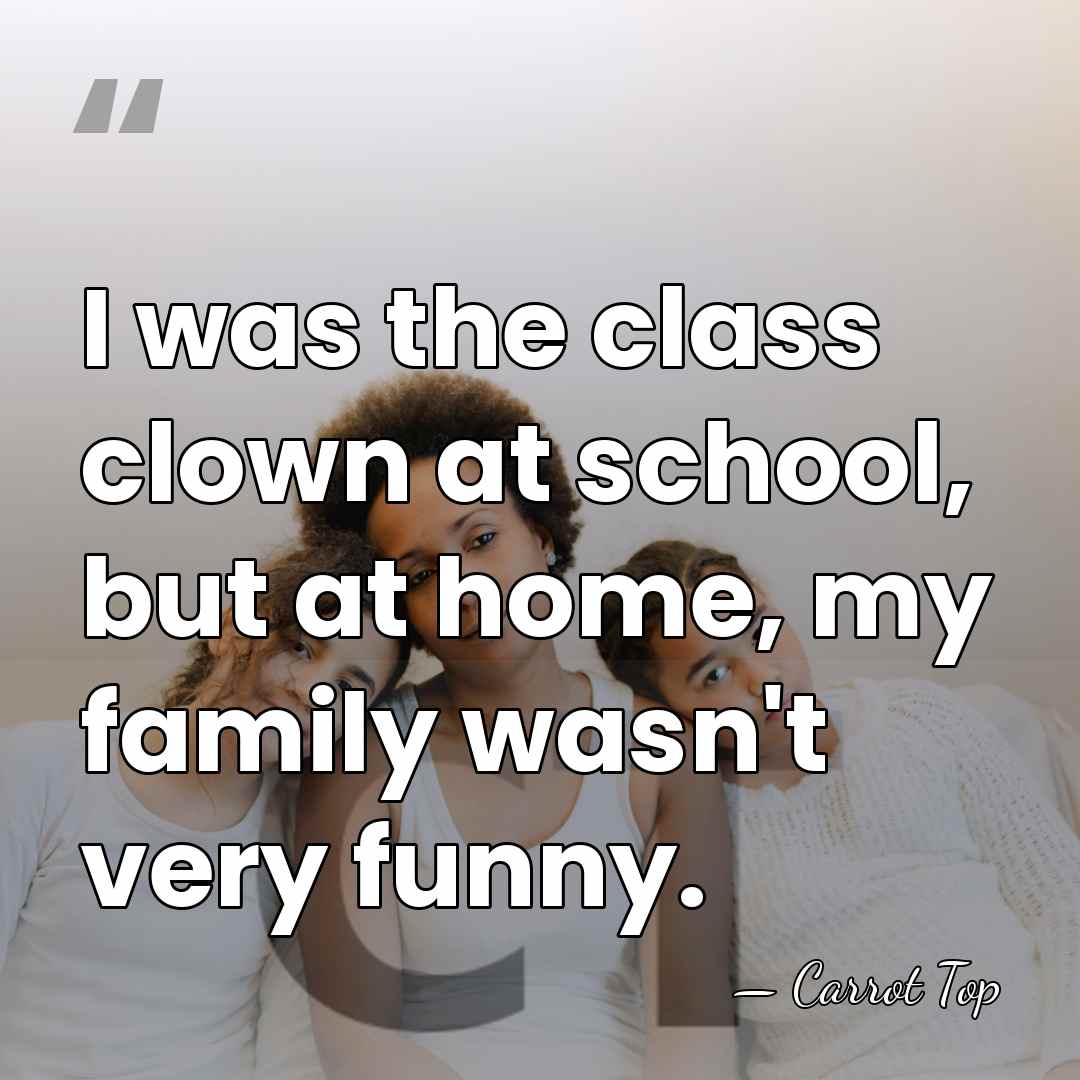 I was the class clown at school, but at home, my family&hellip; - Carrot Top