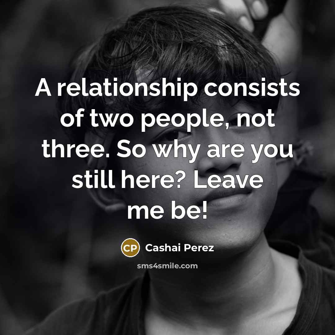 “A relationship consists of two people, not three. So why are you still here? Leave me be!” quote by Cashai Perez