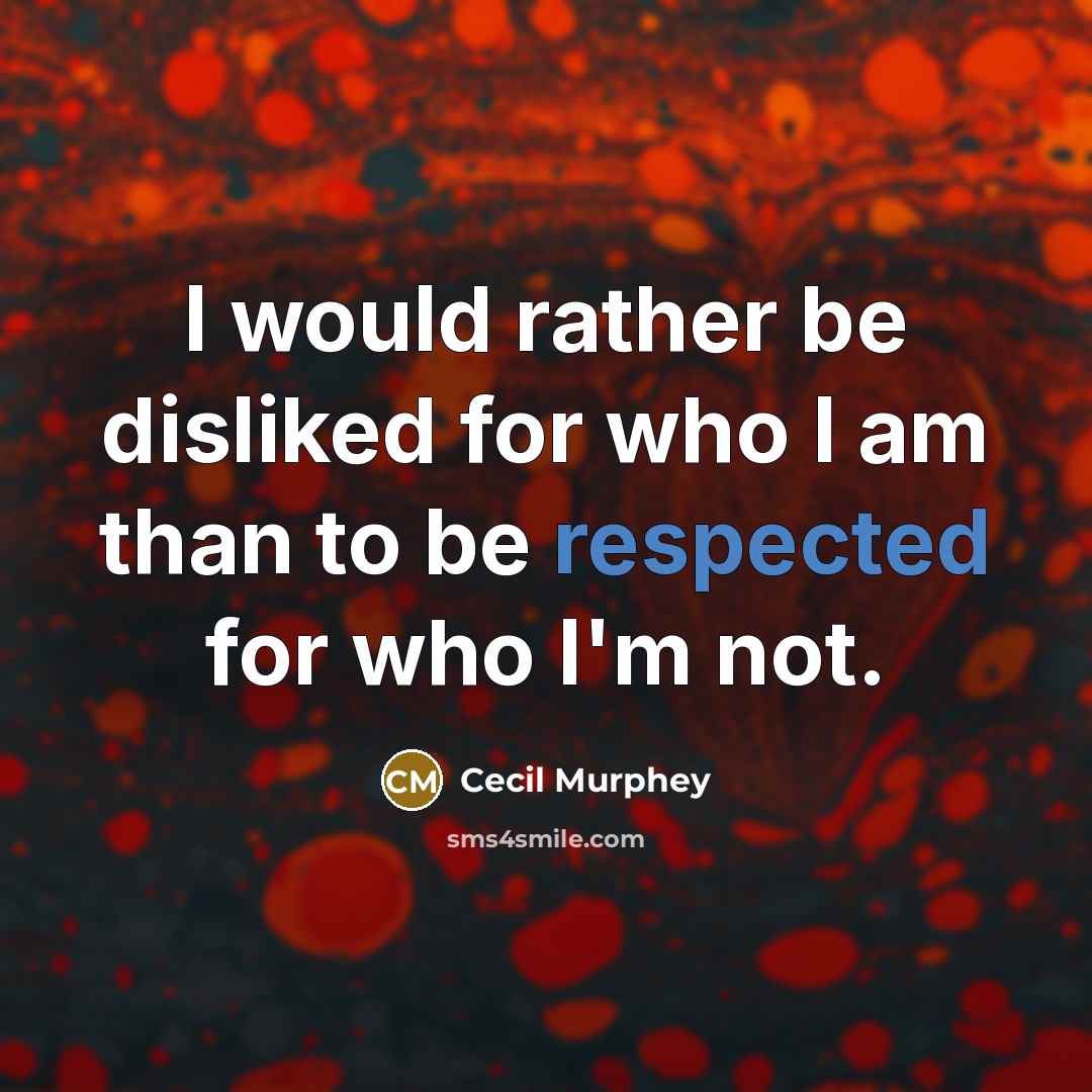 “I would rather be disliked for who I am than to be respected for who I'm not.” quote by Cecil Murphey
