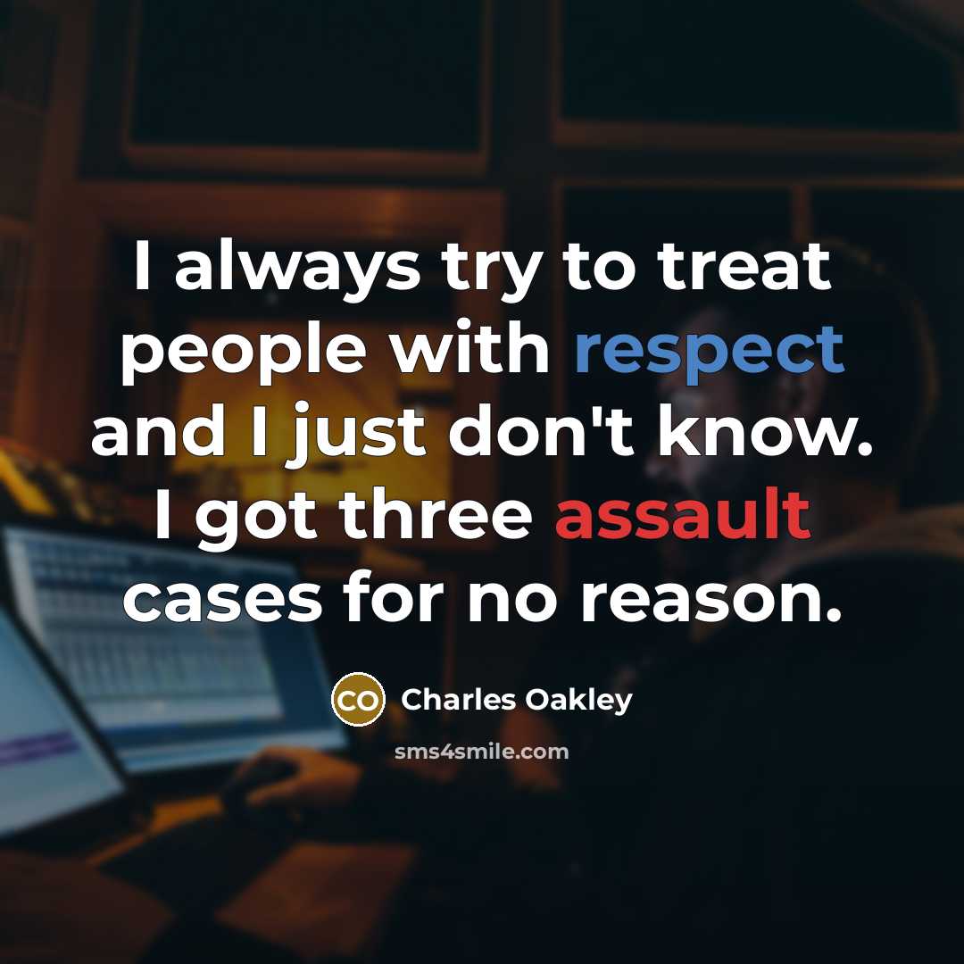 “I always try to treat people with respect and I just don't know. I got three assault cases for no reason.” quote by Charles Oakley