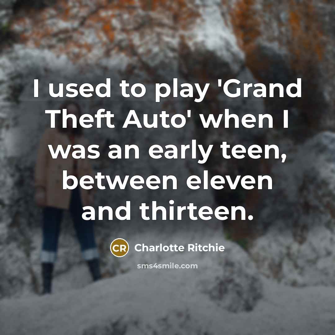 “I used to play 'Grand Theft Auto' when I was…” quote by Charlotte Ritchie