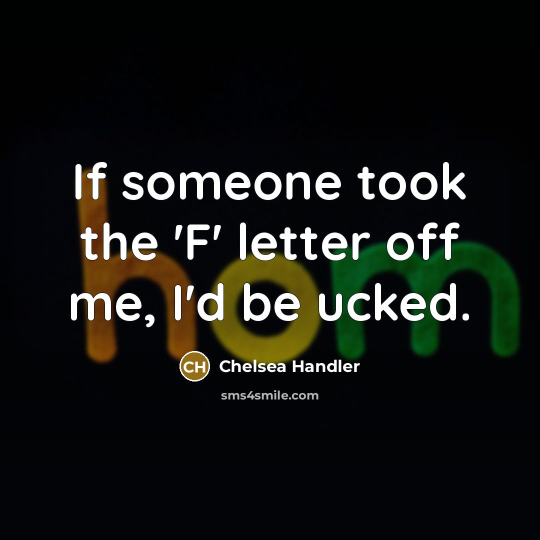 “If someone took the 'F' letter off me, I'd be…” quote by Chelsea Handler