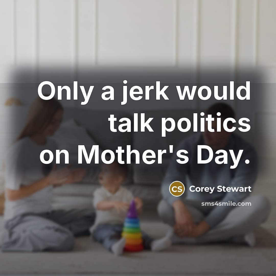 “Only a jerk would talk politics on Mother's Day.…” quote by Corey Stewart