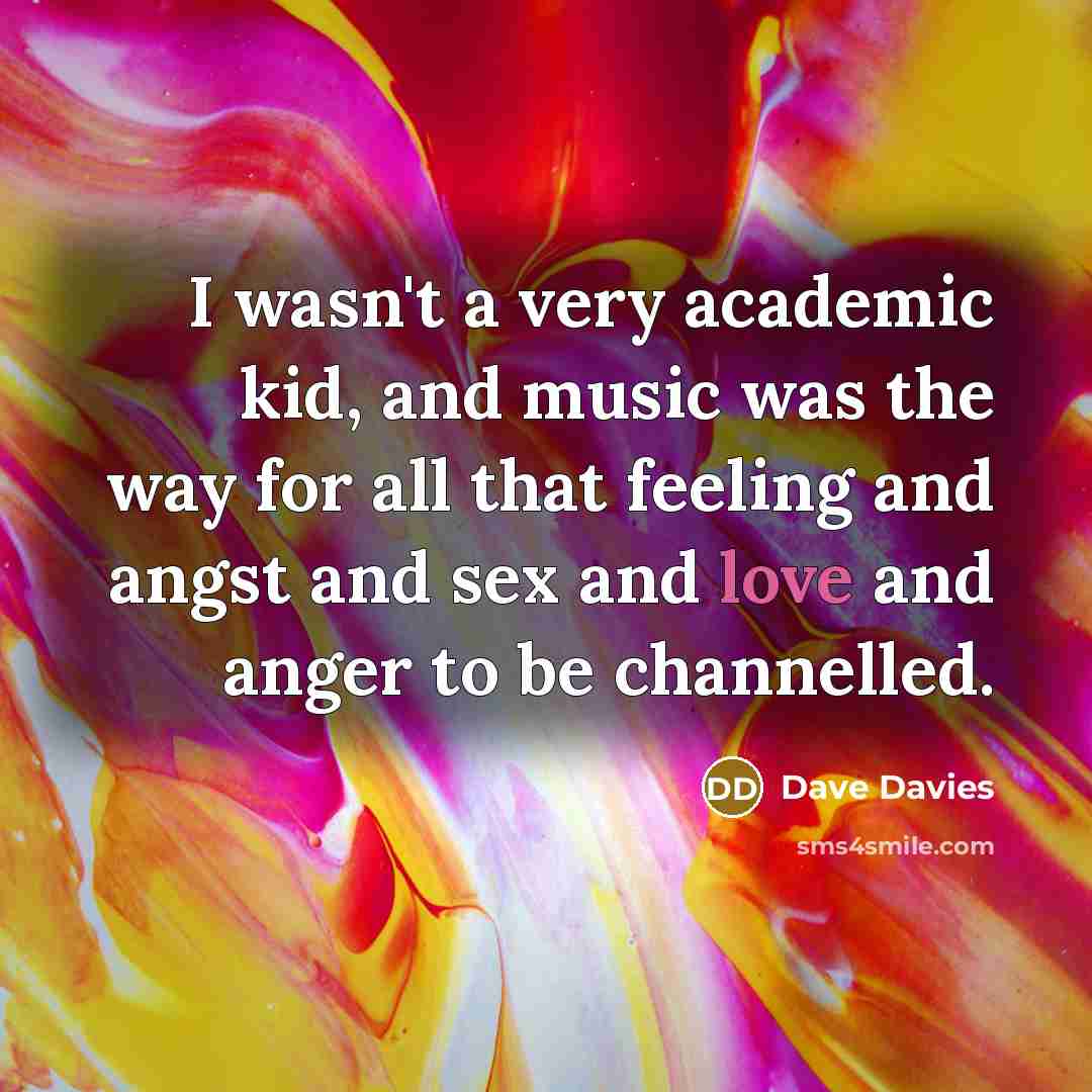 “I wasn't a very academic kid, and music was the…” quote by Dave Davies