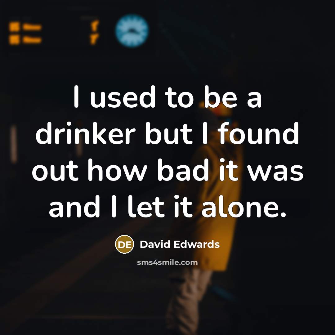 “I used to be a drinker but I found out…” quote by David Edwards