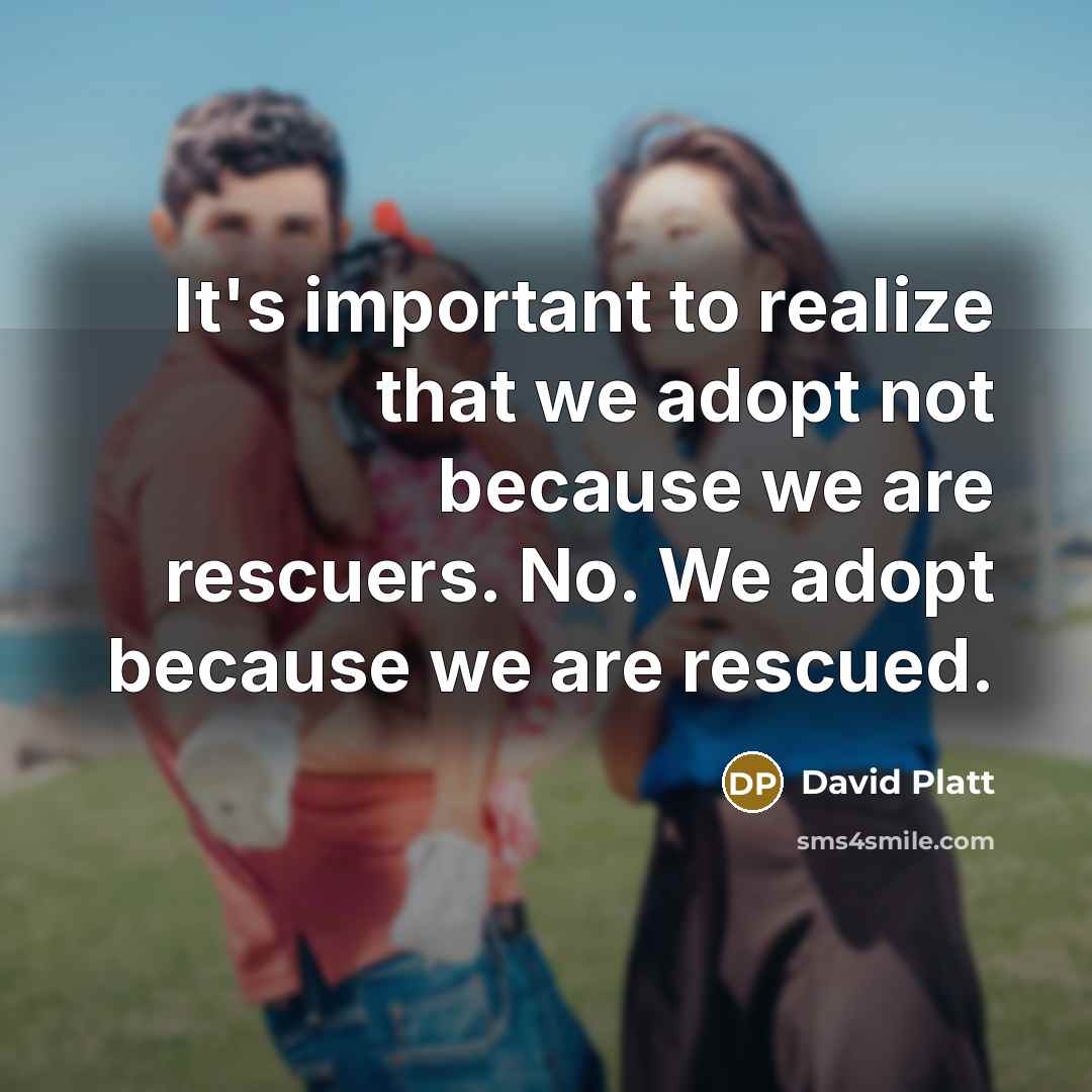 “It's important to realize that we adopt not because we are rescuers. No. We adopt because we are rescued.” quote by David Platt
