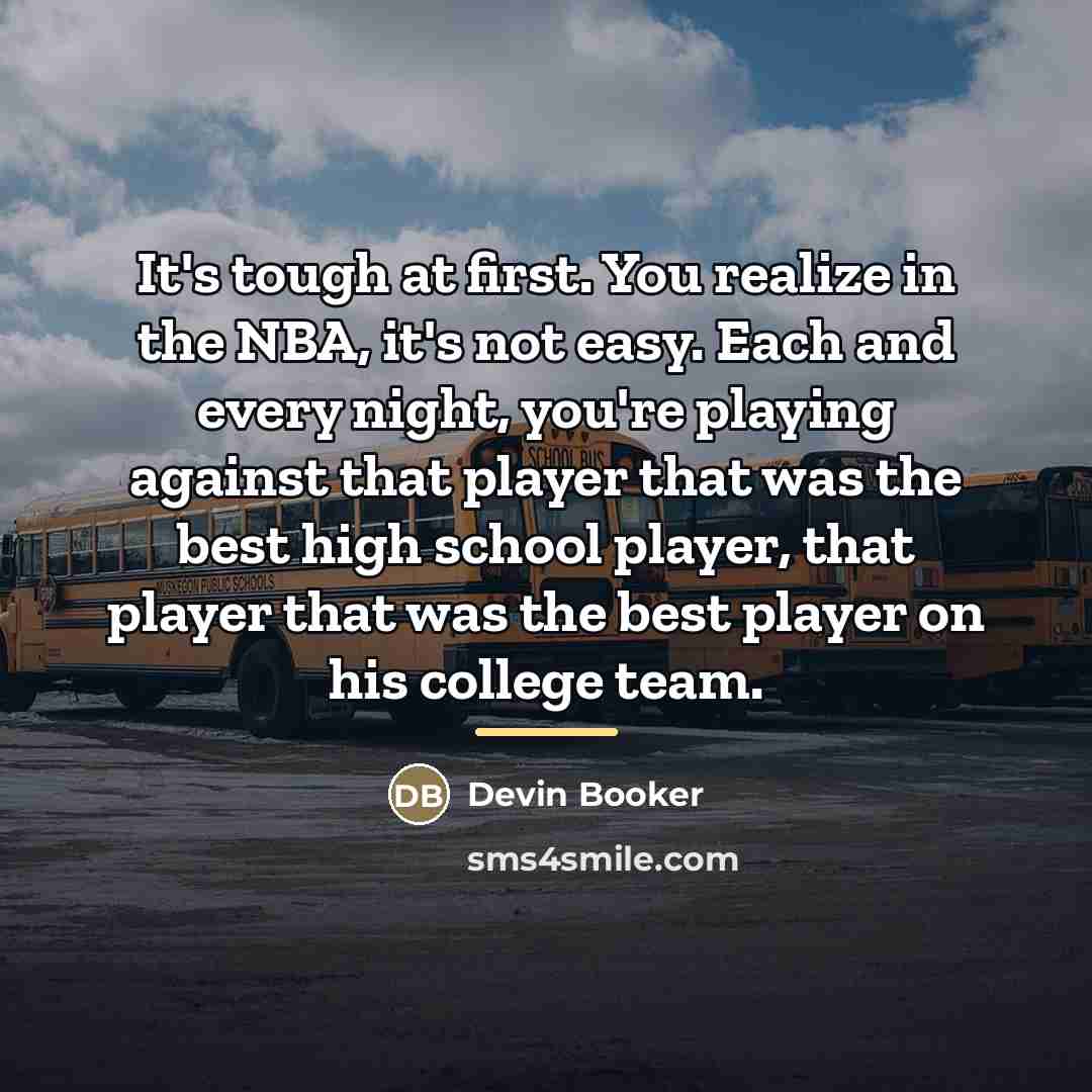 “It's tough at first. You realize in the NBA, it's…” quote by Devin Booker
