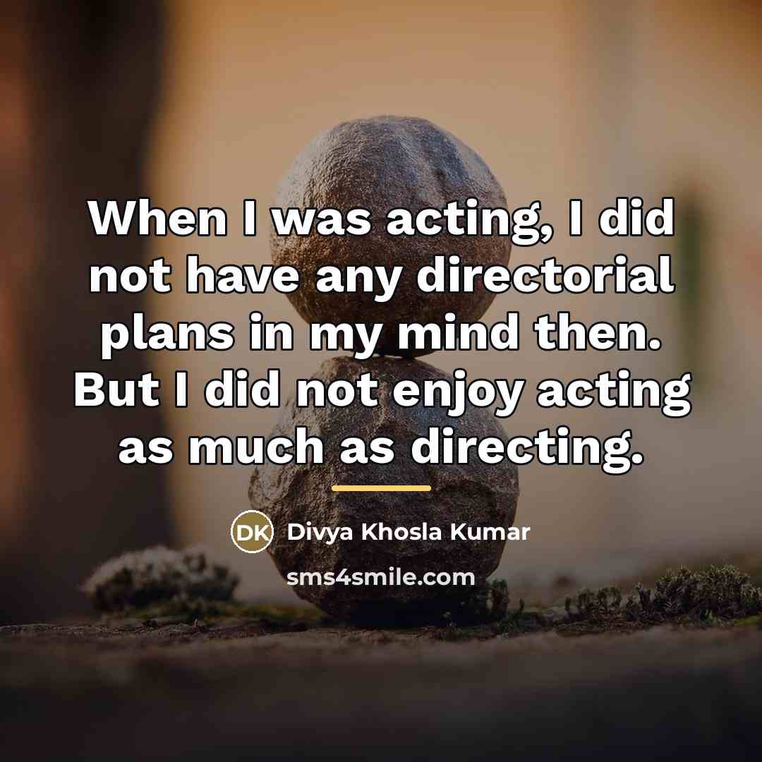 “When I was acting, I did not have any directorial…” quote by Divya Khosla Kumar