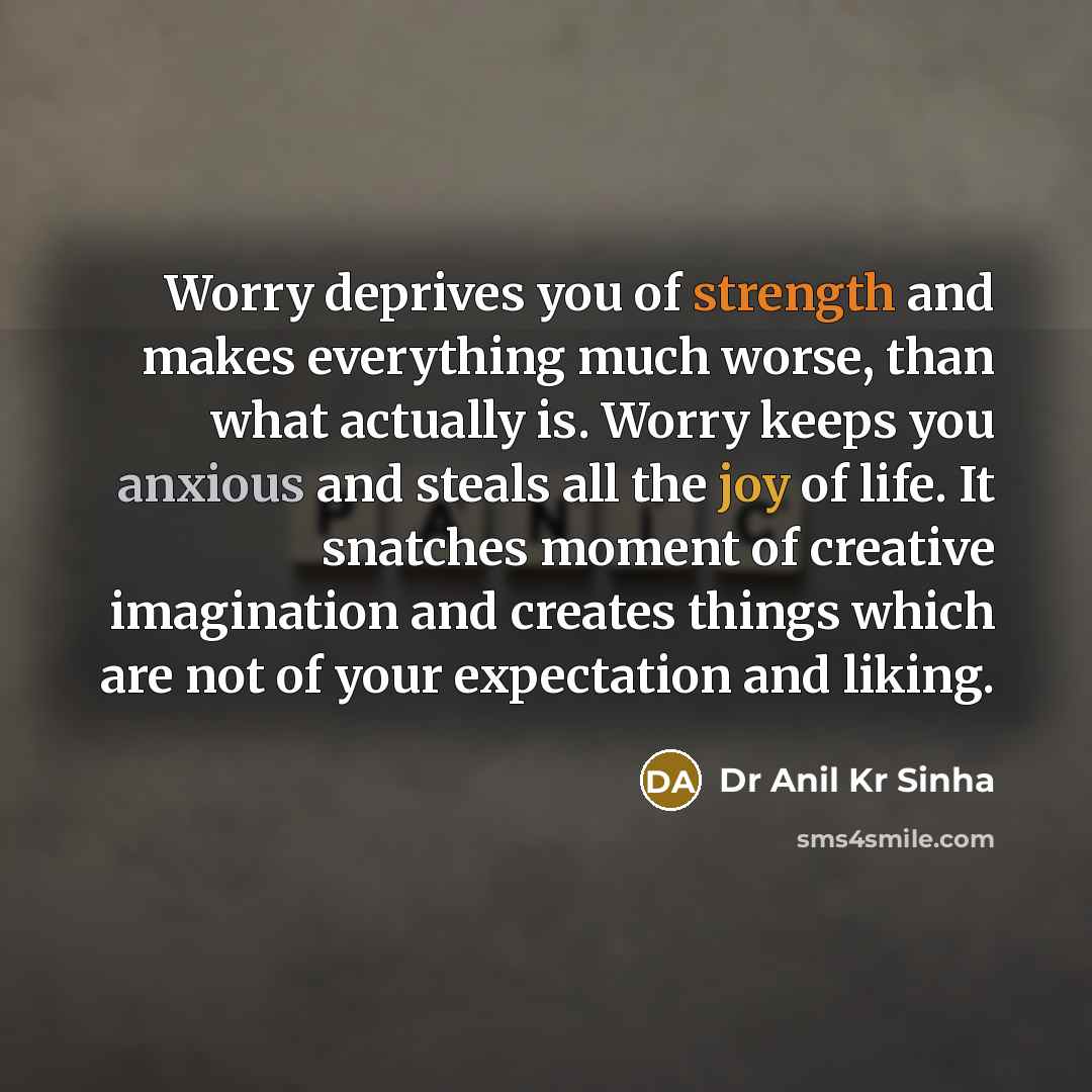“Worry deprives you of strength and makes everything much worse,…” quote by Dr Anil Kr Sinha