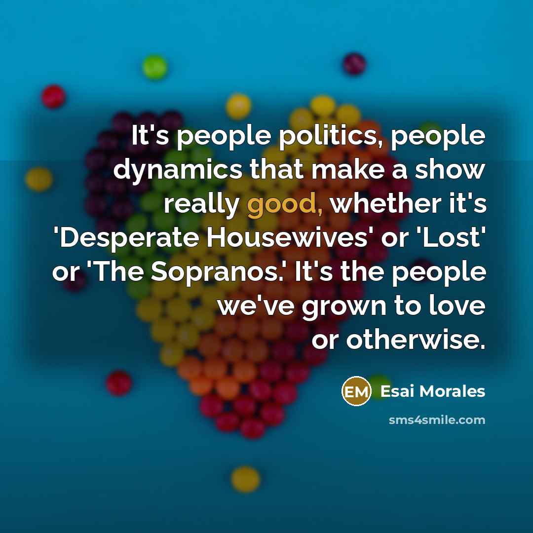 “It's people politics, people dynamics that make a show really…” quote by Esai Morales